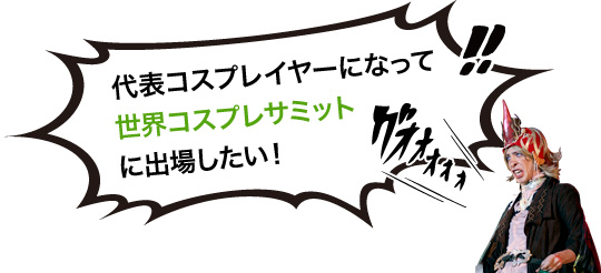 代表コスプレイヤーになって世界コスプレサミットに出場したい！