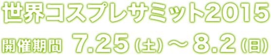 世界コスプレサミット2015開催期間7.25(土)～8.2(日)