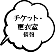 チケット・更衣室情報