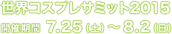 世界コスプレサミット2015開催期間7.25(土)～8.2(日)