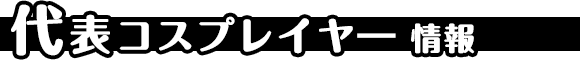 代表コスプレイヤ― 情報