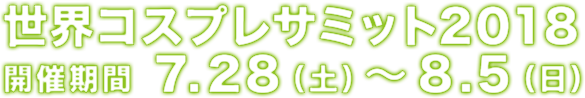 世界コスプレサミット2018 開催期間 7.28（土）～8.8（日）