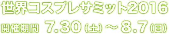世界コスプレサミット2016開催期間7.30(土)～8.7(日)