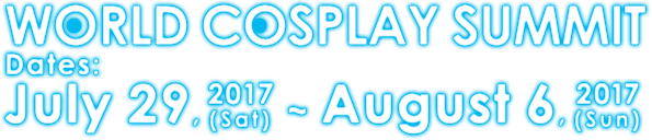 WORLD COSPLAY SUMMIT Dates: July 29, 2017(Sat)  ~ August 6, 2017(Sun) 